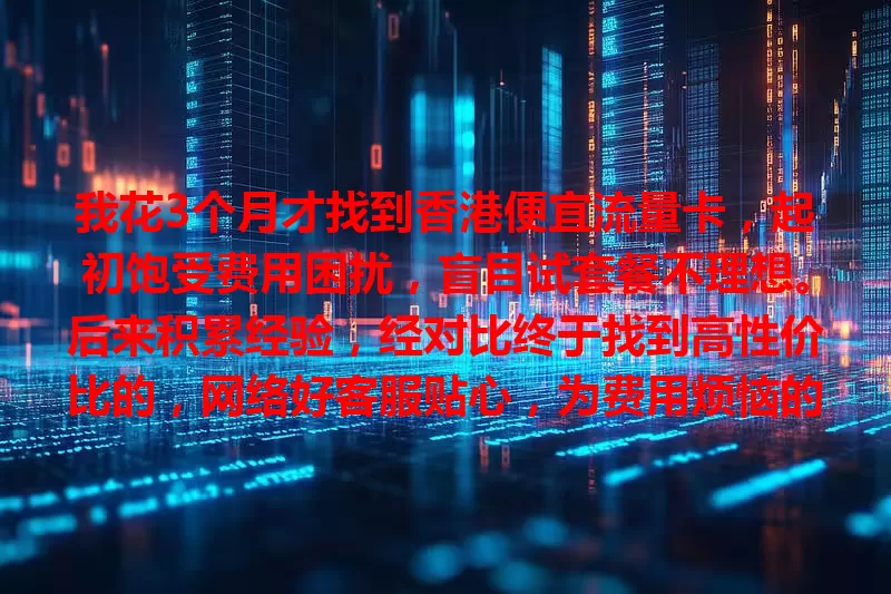我花3个月才找到香港便宜流量卡，起初饱受费用困扰，盲目试套餐不理想。后来积累经验，经对比终于找到高性价比的，网络好客服贴心，为费用烦恼的你也能找到！