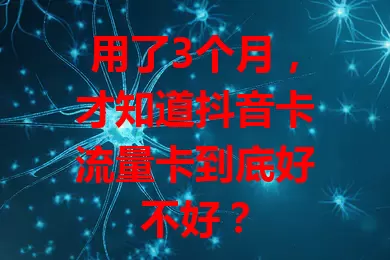 用了3个月，才知道抖音卡流量卡到底好不好？