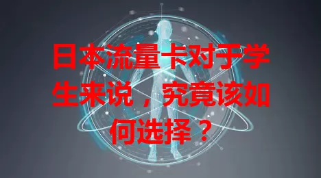 日本流量卡对于学生来说，究竟该如何选择？
