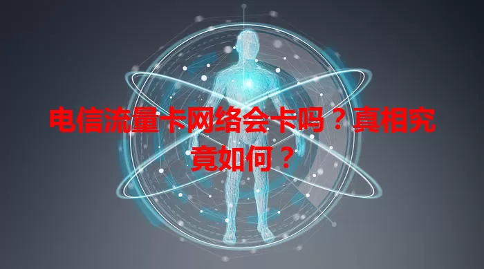 电信流量卡网络会卡吗？真相究竟如何？