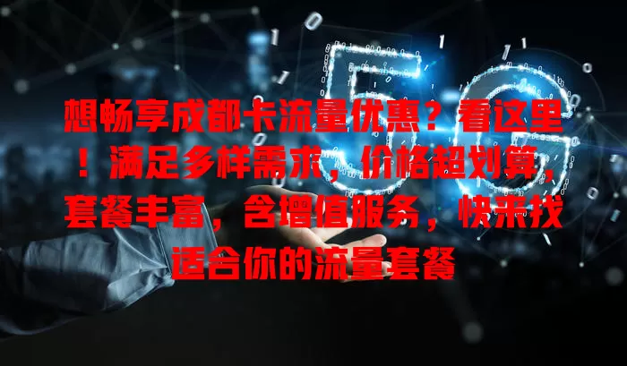 想畅享成都卡流量优惠？看这里！满足多样需求，价格超划算，套餐丰富，含增值服务，快来找适合你的流量套餐
