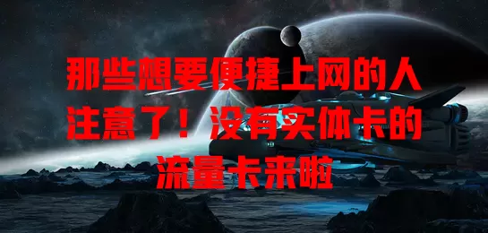 那些想要便捷上网的人注意了！没有实体卡的流量卡来啦