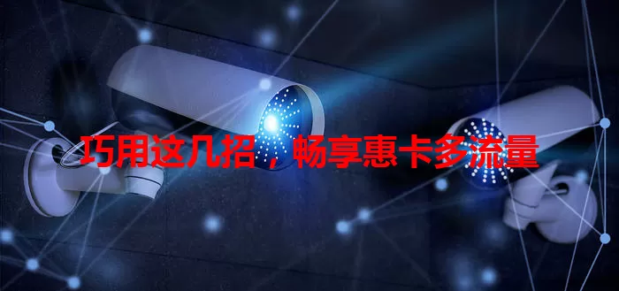 巧用这几招，畅享惠卡多流量