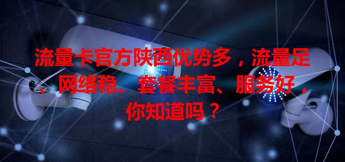流量卡官方陕西优势多，流量足、网络稳、套餐丰富、服务好，你知道吗？