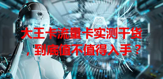 大王卡流量卡实测干货，到底值不值得入手？