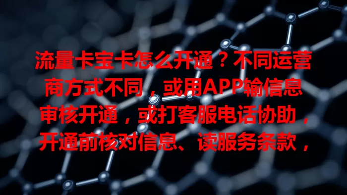 流量卡宝卡怎么开通？不同运营商方式不同，或用APP输信息审核开通，或打客服电话协助，开通前核对信息、读服务条款，掌握方法开启上网之旅