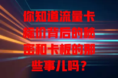 你知道流量卡标价背后的秘密和卡板的那些事儿吗？