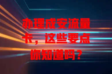 办理成安流量卡，这些要点你知道吗？