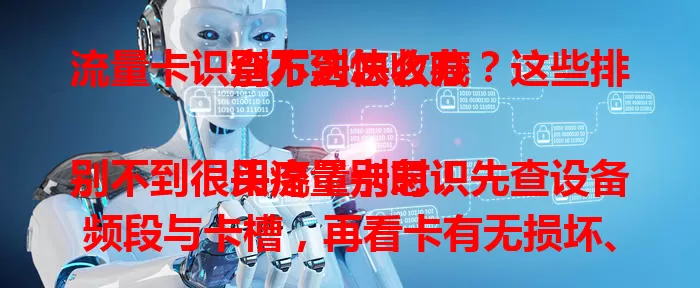 流量卡识别不到怎么办？这些排查方法快收藏

用流量卡时识别不到很头疼？别急！先查设备频段与卡槽，再看卡有无损坏、是否激活，接着留意环境避干扰，若还不行就联系运营商客服，这些方法助你解决问题畅享网络