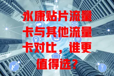 永康贴片流量卡与其他流量卡对比，谁更值得选？