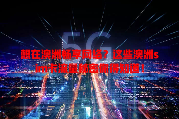 想在澳洲畅享网络？这些澳洲sim卡流量秘密你得知道！