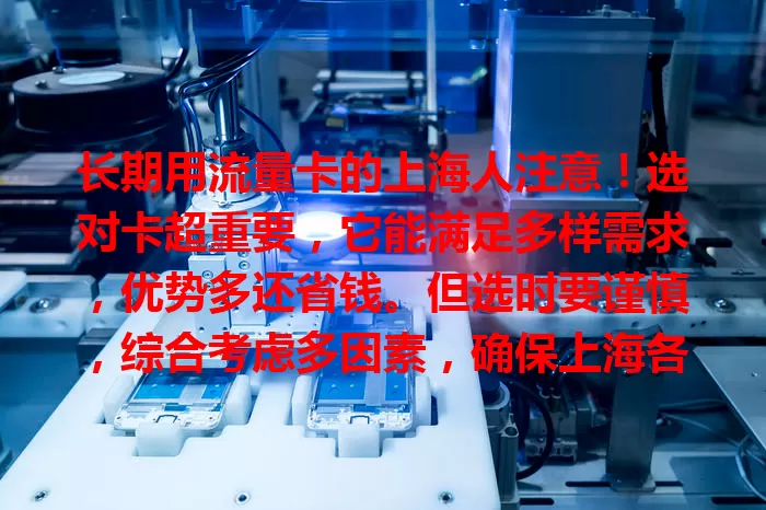 长期用流量卡的上海人注意！选对卡超重要，它能满足多样需求，优势多还省钱。但选时要谨慎，综合考虑多因素，确保上海各区域信号好，才能畅享便捷数字生活。