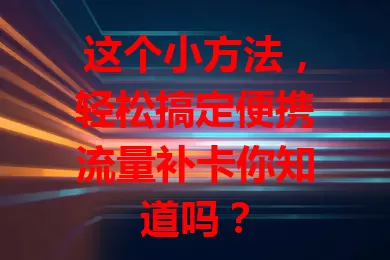 这个小方法，轻松搞定便携流量补卡你知道吗？