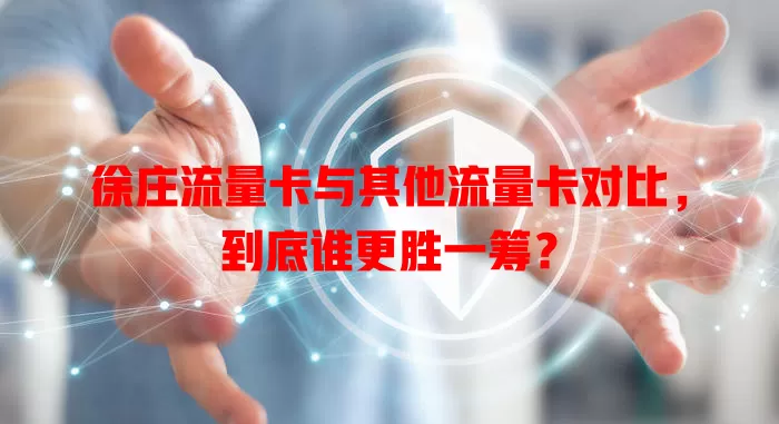 徐庄流量卡与其他流量卡对比，到底谁更胜一筹？