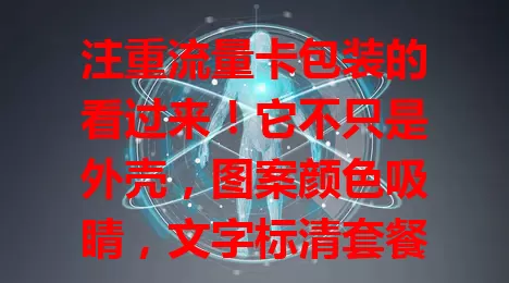 注重流量卡包装的看过来！它不只是外壳，图案颜色吸睛，文字标清套餐网络。安全标识重要，材质也关键。厂商精心设计可提升竞争力，消费者关注能全面了解产品，都得重视流量卡包装！