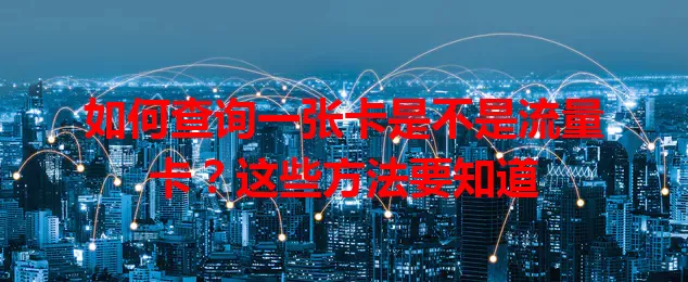 如何查询一张卡是不是流量卡？这些方法要知道