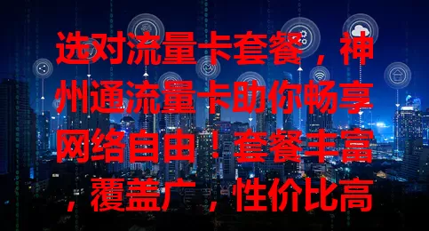 选对流量卡套餐，神州通流量卡助你畅享网络自由！套餐丰富，覆盖广，性价比高又便捷，无论城市乡村，随时畅快用网，精彩不断！