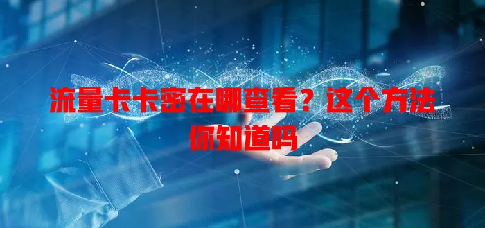 流量卡卡密在哪查看？这个方法你知道吗