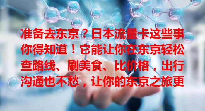 准备去东京？日本流量卡这些事你得知道！它能让你在东京轻松查路线、刷美食、比价格，出行沟通也不愁，让你的东京之旅更便捷精彩，记得提前了解哦！