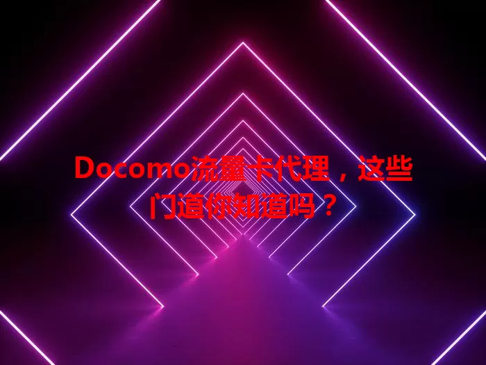 Docomo流量卡代理，这些门道你知道吗？