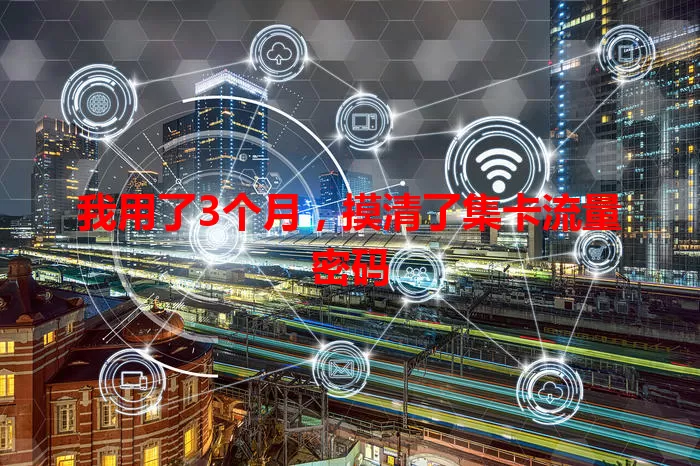 我用了3个月，摸清了集卡流量密码