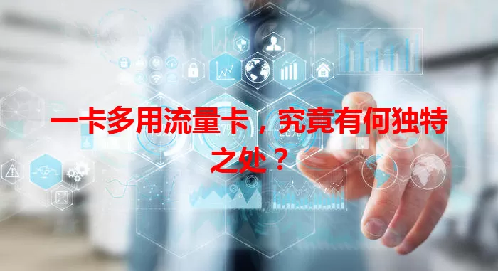一卡多用流量卡，究竟有何独特之处？