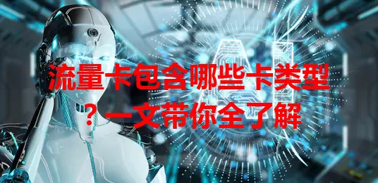 流量卡包含哪些卡类型？一文带你全了解