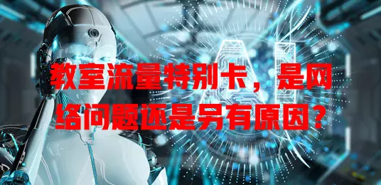 教室流量特别卡，是网络问题还是另有原因？