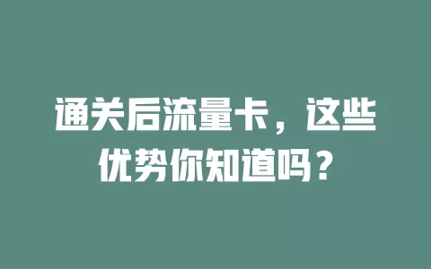 通关后流量卡，这些优势你知道吗？