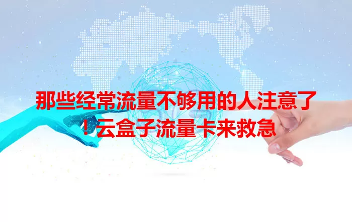 那些经常流量不够用的人注意了！云盒子流量卡来救急