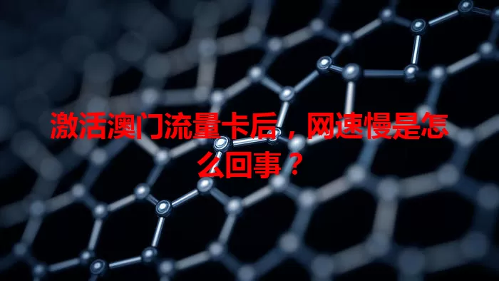 激活澳门流量卡后，网速慢是怎么回事？