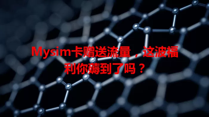 Mysim卡赠送流量，这波福利你薅到了吗？