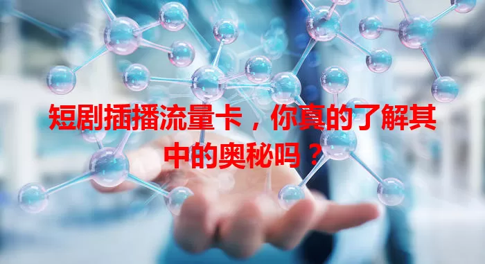 短剧插播流量卡，你真的了解其中的奥秘吗？