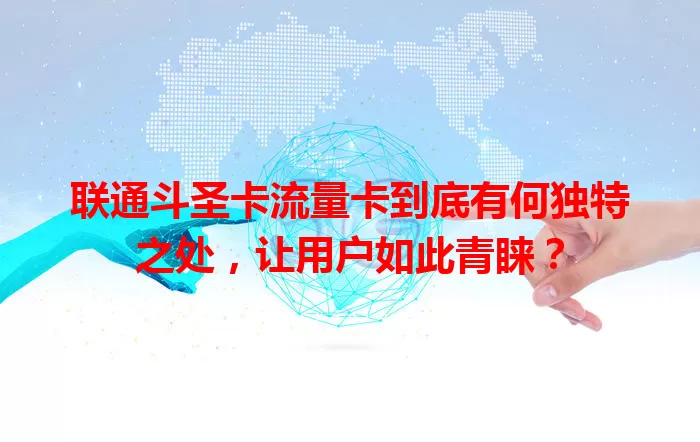 联通斗圣卡流量卡到底有何独特之处，让用户如此青睐？