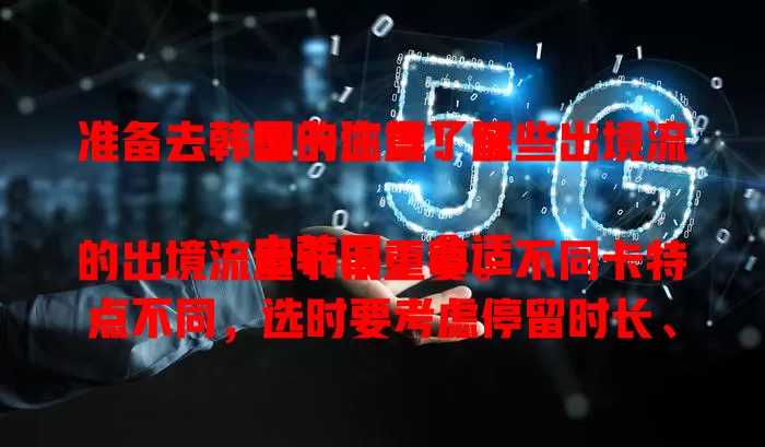准备去韩国的注意！这些出境流量卡你得了解

去韩国，合适的出境流量卡很重要。不同卡特点不同，选时要考虑停留时长、自身需求，关注网络覆盖。多做功课谨慎选，让你在韩国网络畅快，旅程更美好！