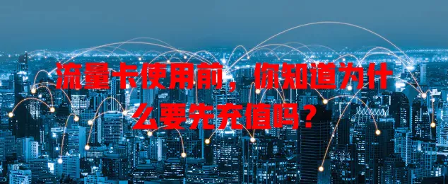 流量卡使用前，你知道为什么要先充值吗？