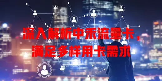 深入解析中禾流量卡，满足多样用卡需求