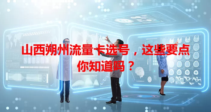 山西朔州流量卡选号，这些要点你知道吗？