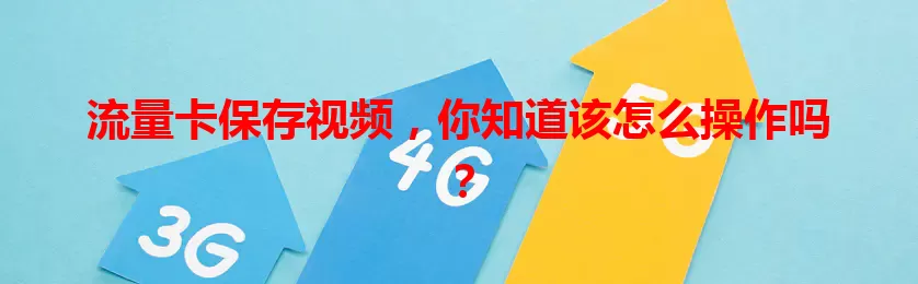 流量卡保存视频，你知道该怎么操作吗？