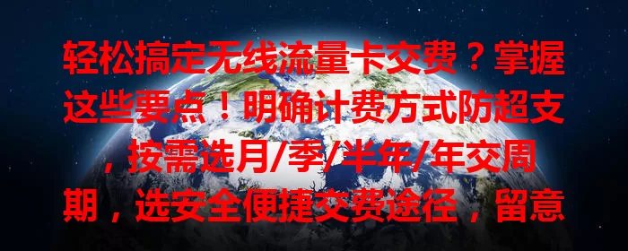轻松搞定无线流量卡交费？掌握这些要点！明确计费方式防超支，按需选月/季/半年/年交周期，选安全便捷交费途径，留意费用提醒，畅享无线流量更从容安心