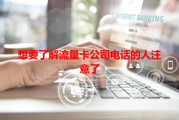 想要了解流量卡公司电话的人注意了