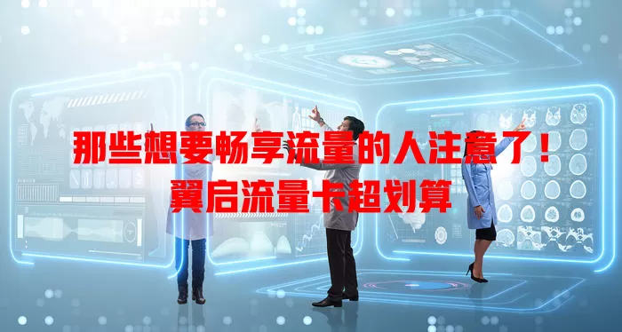 那些想要畅享流量的人注意了！翼启流量卡超划算