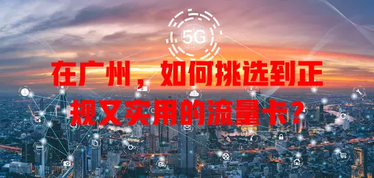 在广州，如何挑选到正规又实用的流量卡？