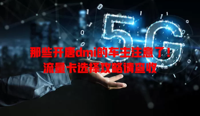 那些开唐dmi的车主注意了！流量卡选择攻略请查收