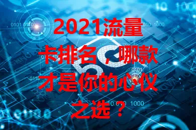 2021流量卡排名，哪款才是你的心仪之选？