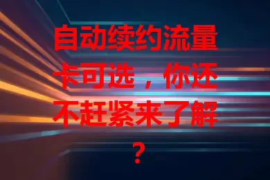 自动续约流量卡可选，你还不赶紧来了解？
