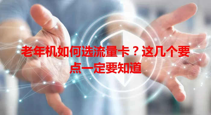 老年机如何选流量卡？这几个要点一定要知道