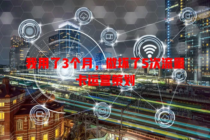 我用了3个月，做坏了5次流量卡运营策划