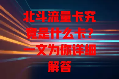 北斗流量卡究竟是什么卡？一文为你详细解答