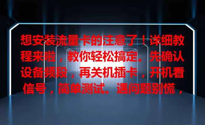 想安装流量卡的注意了！详细教程来啦，教你轻松搞定。先确认设备频段，再关机插卡，开机看信号，简单测试。遇问题别慌，参考手册或联系客服，掌握教程畅享移动互联网便利。